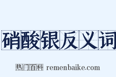 硝酸银反义词是什么意思的图片